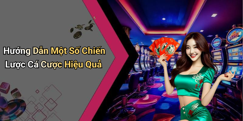 Hướng Dẫn Một Số Chiến Lược Cá Cược Hiệu Quả