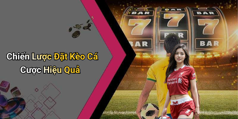 Chiến Lược Đặt Kèo Cá Cược Hiệu Quả